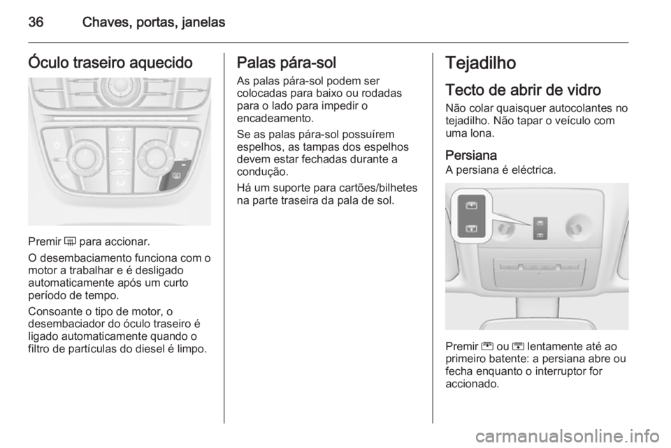 OPEL MERIVA 2015.5  Manual de Instruções (in Portugues) 36Chaves, portas, janelasÓculo traseiro aquecido
Premir Ü para accionar.
O desembaciamento funciona com o motor a trabalhar e é desligado
automaticamente após um curto
período de tempo.
Consoante