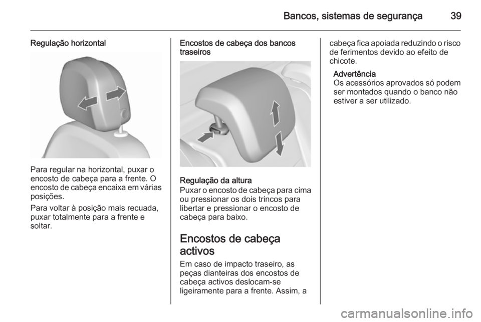 OPEL MERIVA 2015.5 Manual de Instruções (in Portugues) Bancos, sistemas de segurança39
Regulação horizontal
Para regular na horizontal, puxar o
encosto de cabeça para a frente. O
encosto de cabeça encaixa em várias
posições.
Para voltar à posiç OPEL MERIVA 2015.5 Manual de Instruções (in Portugues) Bancos, sistemas de segurança39
Regulação horizontal
Para regular na horizontal, puxar o
encosto de cabeça para a frente. O
encosto de cabeça encaixa em várias
posições.
Para voltar à posiç