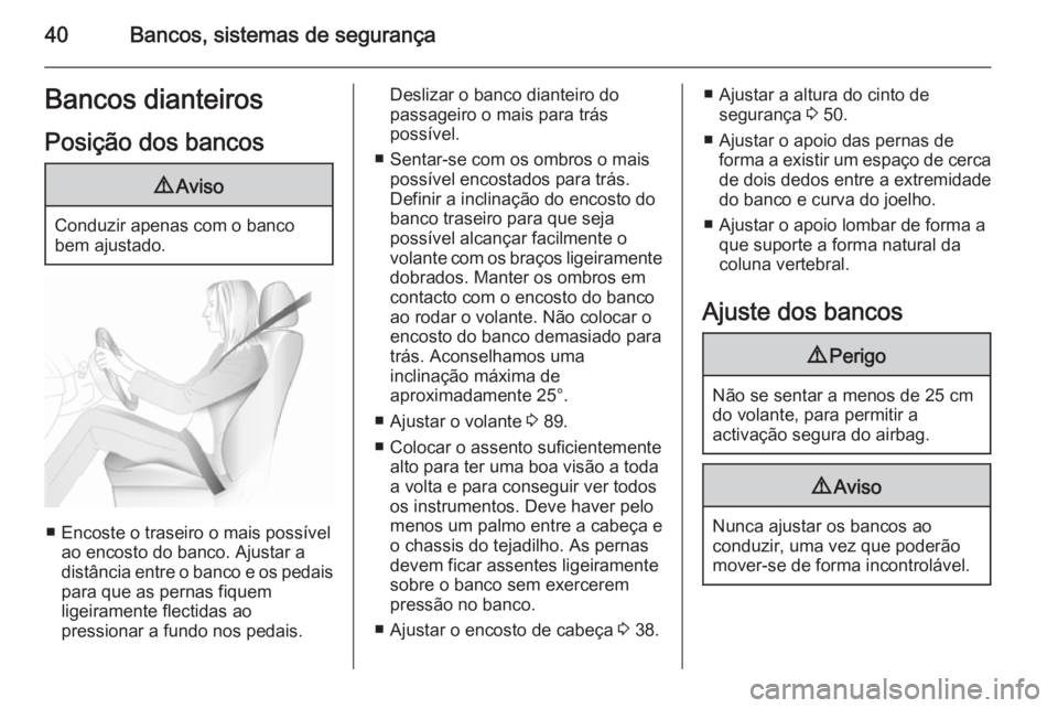 OPEL MERIVA 2015.5  Manual de Instruções (in Portugues) 40Bancos, sistemas de segurançaBancos dianteiros
Posição dos bancos9 Aviso
Conduzir apenas com o banco
bem ajustado.
■ Encoste o traseiro o mais possível ao encosto do banco. Ajustar a
distânci