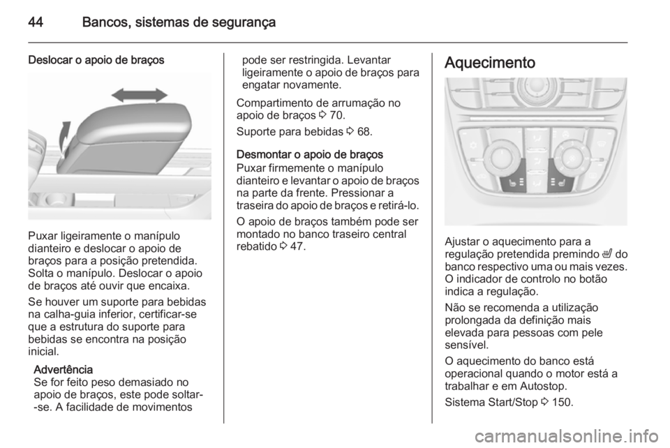 OPEL MERIVA 2015.5 Manual de Instruções (in Portugues) 44Bancos, sistemas de segurança
Deslocar o apoio de braços
Puxar ligeiramente o manípulo
dianteiro e deslocar o apoio de
braços para a posição pretendida.
Solta o manípulo. Deslocar o apoio
de OPEL MERIVA 2015.5 Manual de Instruções (in Portugues) 44Bancos, sistemas de segurança
Deslocar o apoio de braços
Puxar ligeiramente o manípulo
dianteiro e deslocar o apoio de
braços para a posição pretendida.
Solta o manípulo. Deslocar o apoio
de