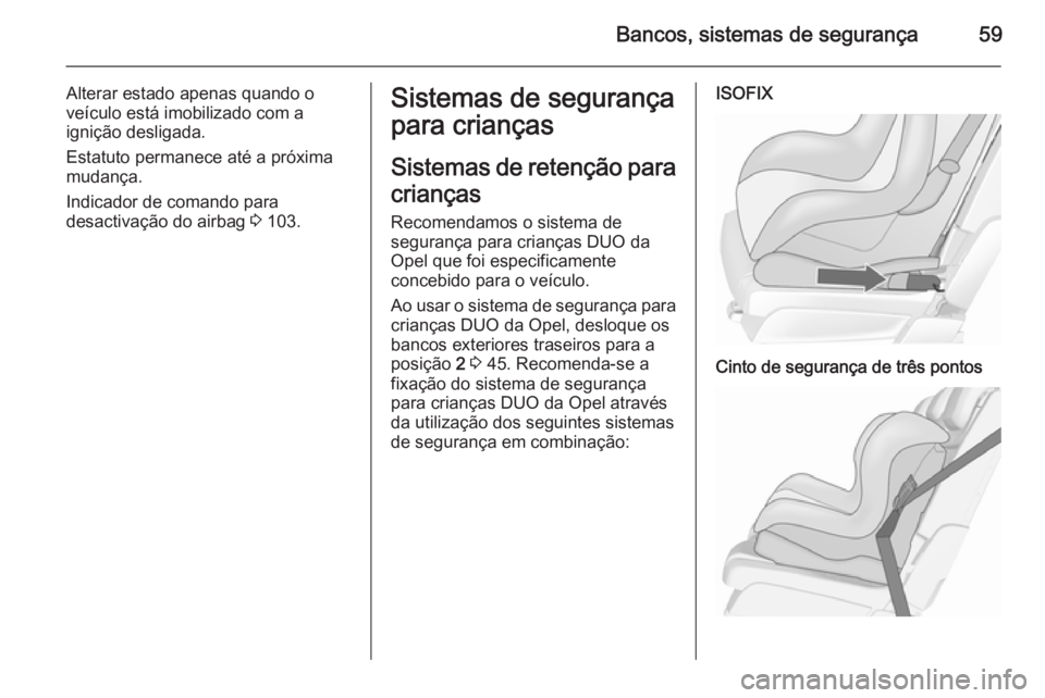 OPEL MERIVA 2015.5  Manual de Instruções (in Portugues) Bancos, sistemas de segurança59
Alterar estado apenas quando o
veículo está imobilizado com a
ignição desligada.
Estatuto permanece até a próxima
mudança.
Indicador de comando para
desactivaç