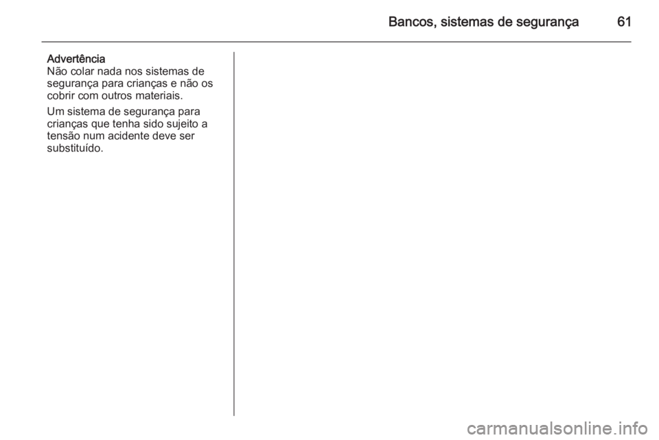 OPEL MERIVA 2015.5  Manual de Instruções (in Portugues) Bancos, sistemas de segurança61
Advertência
Não colar nada nos sistemas de
segurança para crianças e não os
cobrir com outros materiais.
Um sistema de segurança para
crianças que tenha sido su