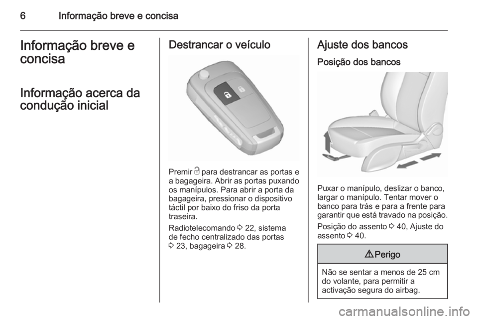 OPEL MERIVA 2015.5  Manual de Instruções (in Portugues) 6Informação breve e concisaInformação breve e
concisa
Informação acerca da
condução inicialDestrancar o veículo
Premir  c para destrancar as portas e
a bagageira. Abrir as portas puxando
os m