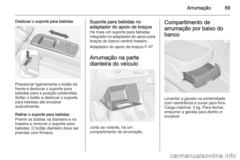 OPEL MERIVA 2015.5  Manual de Instruções (in Portugues) Arrumação69
Deslocar o suporte para bebidas
Pressionar ligeiramente o botão da
frente e deslocar o suporte para
bebidas para a posição pretendida.
Soltar o botão e deslocar o suporte
para bebida