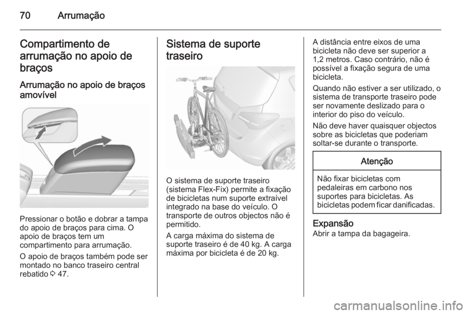 OPEL MERIVA 2015.5  Manual de Instruções (in Portugues) 70ArrumaçãoCompartimento de
arrumação no apoio de braços
Arrumação no apoio de braços
amovível
Pressionar o botão e dobrar a tampa
do apoio de braços para cima. O
apoio de braços tem um
co