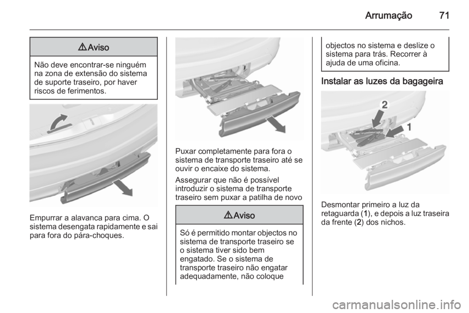 OPEL MERIVA 2015.5  Manual de Instruções (in Portugues) Arrumação719Aviso
Não deve encontrar-se ninguém
na zona de extensão do sistema
de suporte traseiro, por haver
riscos de ferimentos.
Empurrar a alavanca para cima. O
sistema desengata rapidamente 