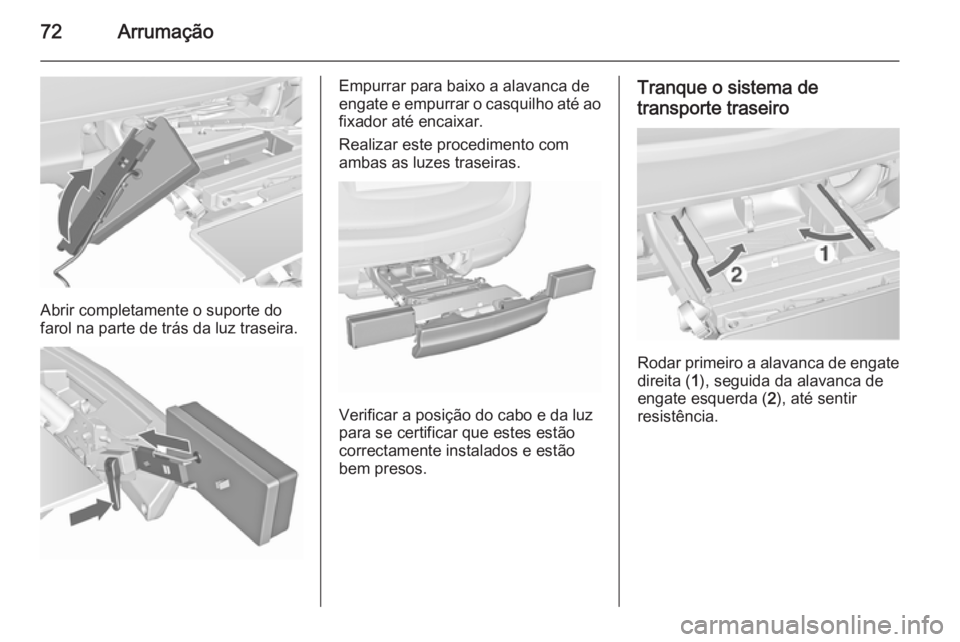 OPEL MERIVA 2015.5  Manual de Instruções (in Portugues) 72Arrumação
Abrir completamente o suporte do
farol na parte de trás da luz traseira.
Empurrar para baixo a alavanca de
engate e empurrar o casquilho até ao
fixador até encaixar.
Realizar este pro