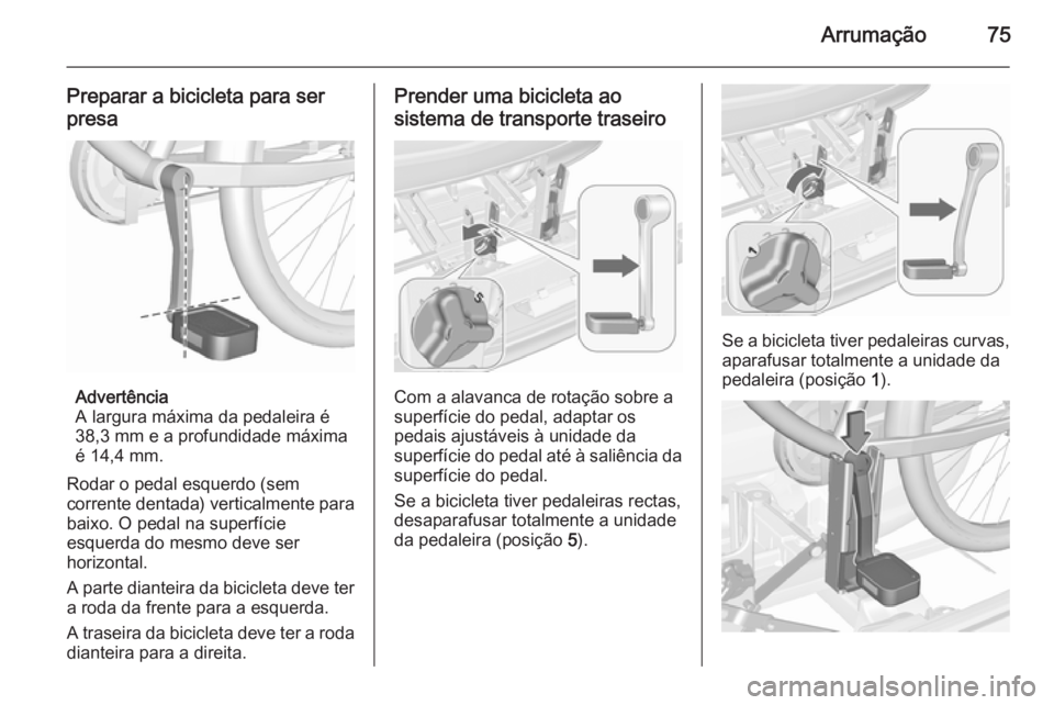 OPEL MERIVA 2015.5  Manual de Instruções (in Portugues) Arrumação75
Preparar a bicicleta para serpresa
Advertência
A largura máxima da pedaleira é
38,3 mm e a profundidade máxima
é 14,4 mm.
Rodar o pedal esquerdo (sem
corrente dentada) verticalmente