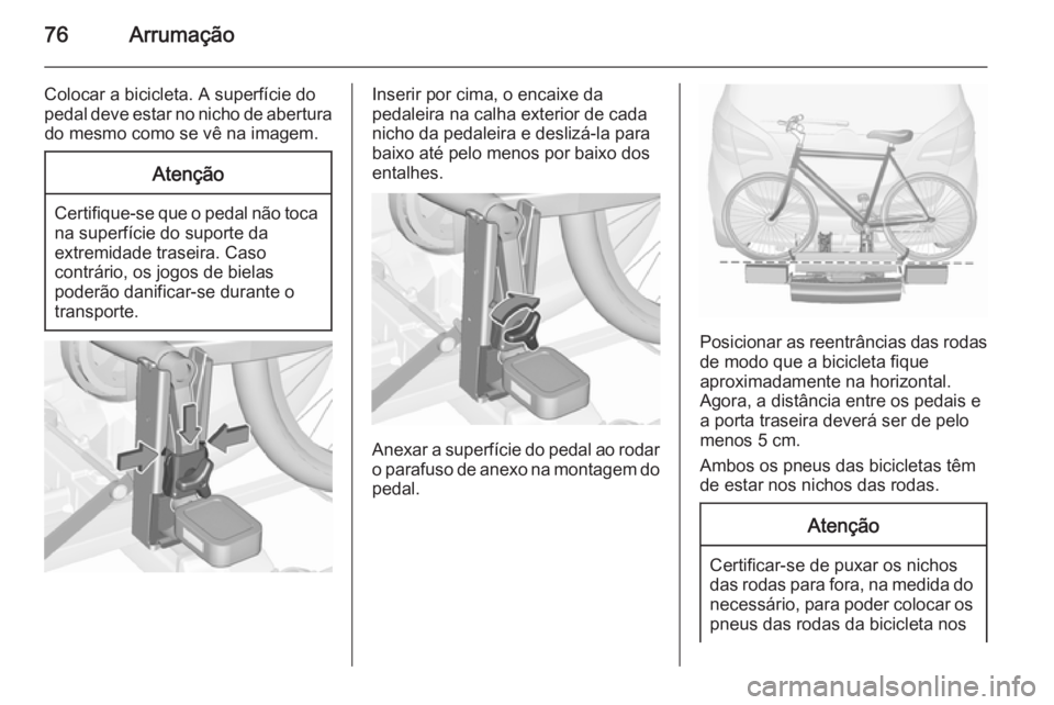 OPEL MERIVA 2015.5  Manual de Instruções (in Portugues) 76Arrumação
Colocar a bicicleta. A superfície do
pedal deve estar no nicho de abertura do mesmo como se vê na imagem.Atenção
Certifique-se que o pedal não toca
na superfície do suporte da
extr