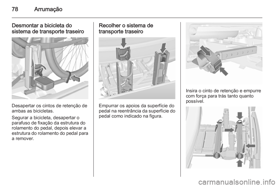 OPEL MERIVA 2015.5  Manual de Instruções (in Portugues) 78Arrumação
Desmontar a bicicleta do
sistema de transporte traseiro
Desapertar os cintos de retenção de
ambas as bicicletas.
Segurar a bicicleta, desapertar o
parafuso de fixação da estrutura do