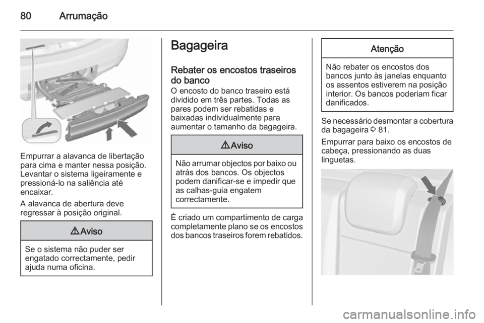 OPEL MERIVA 2015.5 Manual de Instruções (in Portugues) 80Arrumação
Empurrar a alavanca de libertação
para cima e manter nessa posição.
Levantar o sistema ligeiramente e
pressioná-lo na saliência até
encaixar.
A alavanca de abertura deve
regressar OPEL MERIVA 2015.5 Manual de Instruções (in Portugues) 80Arrumação
Empurrar a alavanca de libertação
para cima e manter nessa posição.
Levantar o sistema ligeiramente e
pressioná-lo na saliência até
encaixar.
A alavanca de abertura deve
regressar
