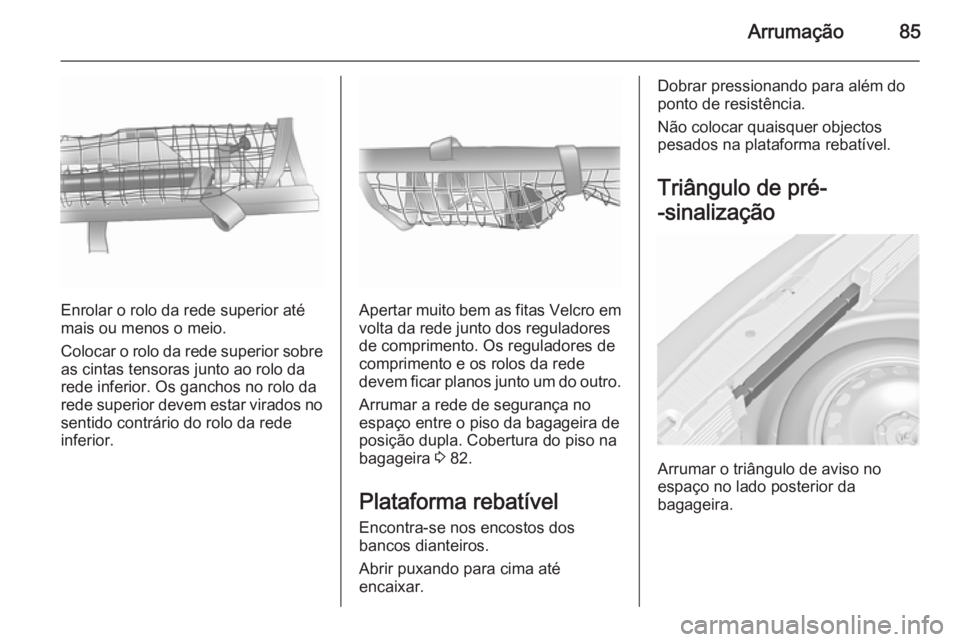 OPEL MERIVA 2015.5  Manual de Instruções (in Portugues) Arrumação85
Enrolar o rolo da rede superior até
mais ou menos o meio.
Colocar o rolo da rede superior sobre as cintas tensoras junto ao rolo darede inferior. Os ganchos no rolo da
rede superior dev