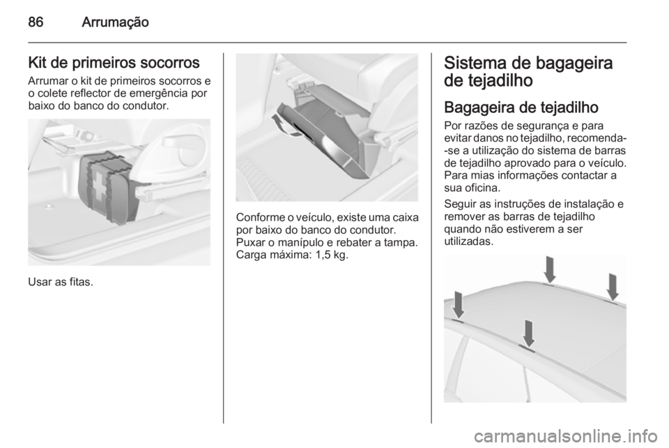 OPEL MERIVA 2015.5 Manual de Instruções (in Portugues) 86ArrumaçãoKit de primeiros socorros
Arrumar o kit de primeiros socorros e o colete reflector de emergência por
baixo do banco do condutor.
Usar as fitas.
Conforme o veículo, existe uma caixa
por OPEL MERIVA 2015.5 Manual de Instruções (in Portugues) 86ArrumaçãoKit de primeiros socorros
Arrumar o kit de primeiros socorros e o colete reflector de emergência por
baixo do banco do condutor.
Usar as fitas.
Conforme o veículo, existe uma caixa
por