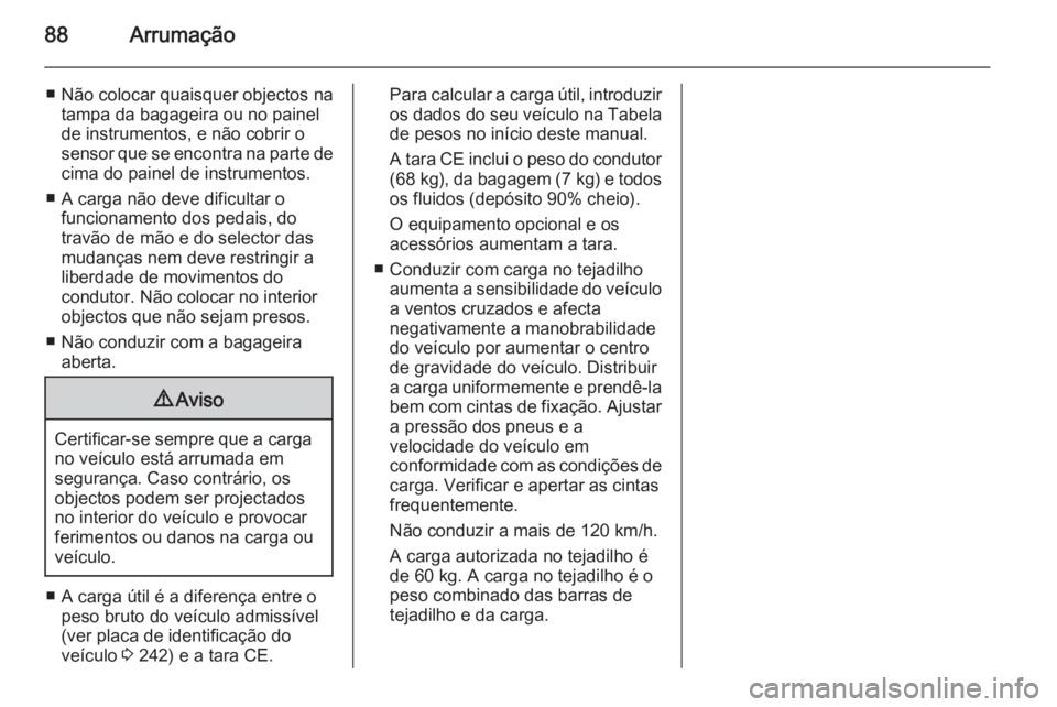 OPEL MERIVA 2015.5  Manual de Instruções (in Portugues) 88Arrumação
■ Não colocar quaisquer objectos natampa da bagageira ou no painel
de instrumentos, e não cobrir o
sensor que se encontra na parte de cima do painel de instrumentos.
■ A carga não