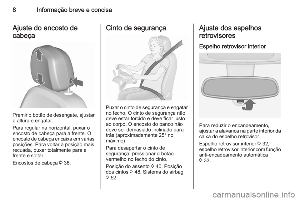 OPEL MERIVA 2015.5  Manual de Instruções (in Portugues) 8Informação breve e concisaAjuste do encosto de
cabeça
Premir o botão de desengate, ajustar a altura e engatar.
Para regular na horizontal, puxar o
encosto de cabeça para a frente. O
encosto de c