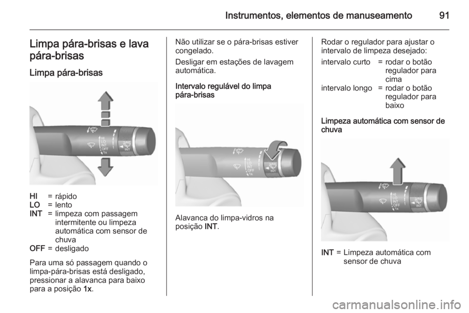 OPEL MERIVA 2015.5  Manual de Instruções (in Portugues) Instrumentos, elementos de manuseamento91Limpa pára-brisas e lava
pára-brisas
Limpa pára-brisasHI=rápidoLO=lentoINT=limpeza com passagem
intermitente ou limpeza
automática com sensor de
chuvaOFF=