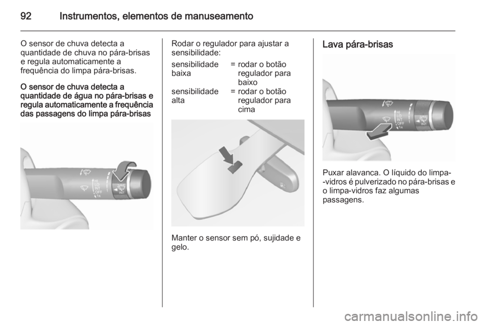 OPEL MERIVA 2015.5  Manual de Instruções (in Portugues) 92Instrumentos, elementos de manuseamento
O sensor de chuva detecta a
quantidade de chuva no pára-brisas
e regula automaticamente a
frequência do limpa pára-brisas.
O sensor de chuva detecta a
quan