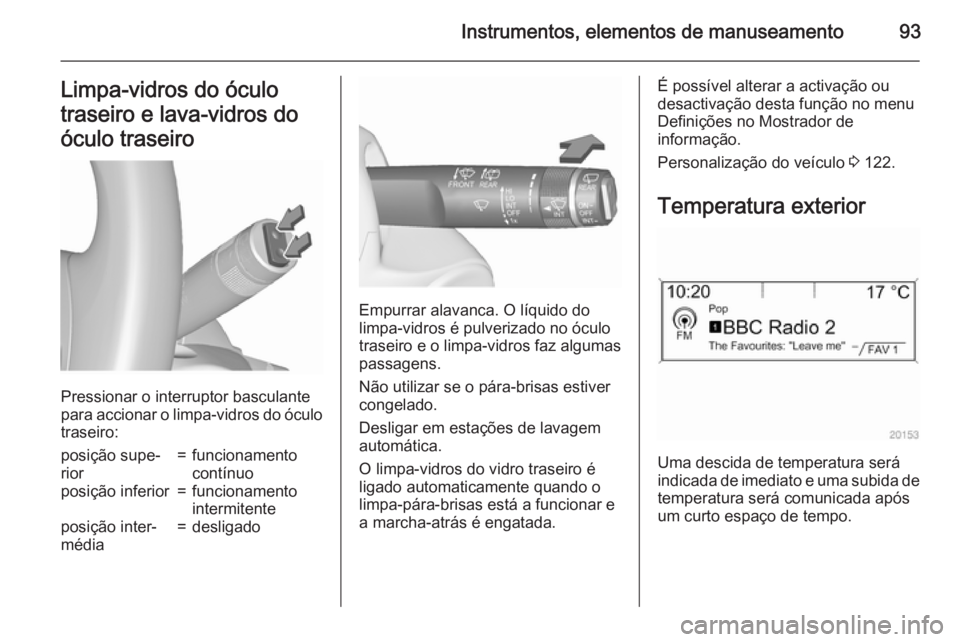 OPEL MERIVA 2015.5  Manual de Instruções (in Portugues) Instrumentos, elementos de manuseamento93Limpa-vidros do óculo
traseiro e lava-vidros do
óculo traseiro
Pressionar o interruptor basculante
para accionar o limpa-vidros do óculo traseiro:
posição
