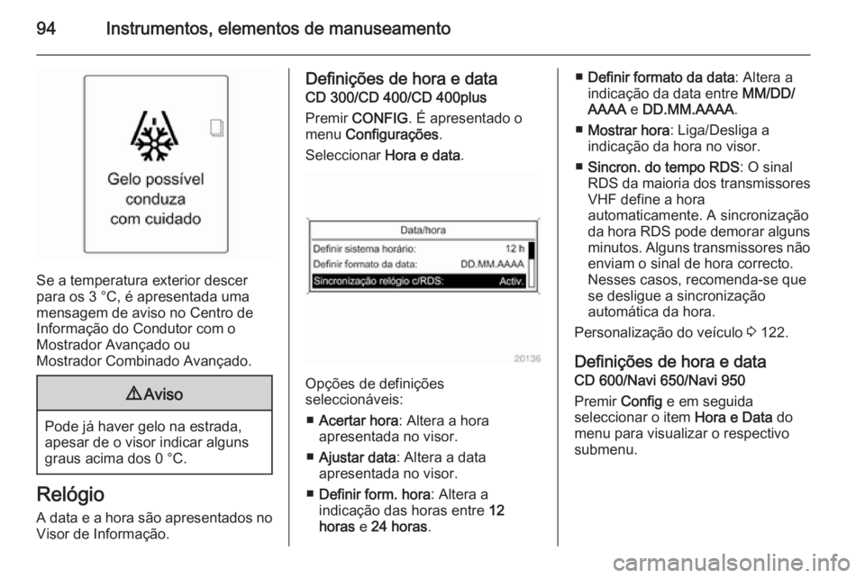OPEL MERIVA 2015.5  Manual de Instruções (in Portugues) 94Instrumentos, elementos de manuseamento
Se a temperatura exterior descer
para os 3 °C, é apresentada uma
mensagem de aviso no Centro de
Informação do Condutor com o
Mostrador Avançado ou
Mostra