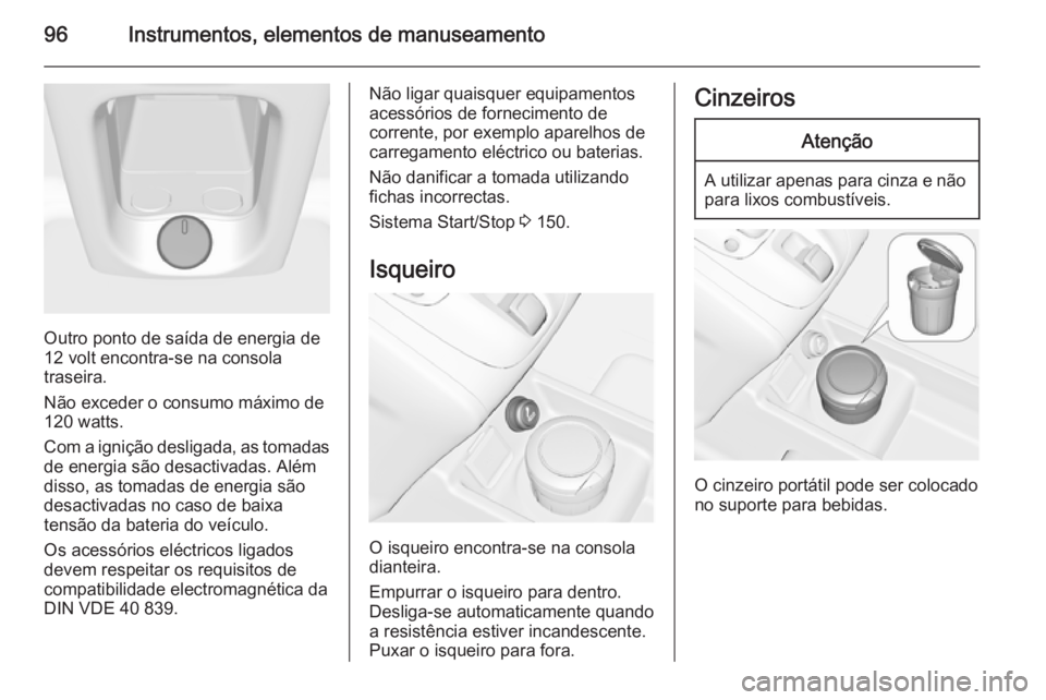 OPEL MERIVA 2015.5 Manual de Instruções (in Portugues) 96Instrumentos, elementos de manuseamento
Outro ponto de saída de energia de
12 volt encontra-se na consola
traseira.
Não exceder o consumo máximo de
120 watts.
Com a ignição desligada, as tomada OPEL MERIVA 2015.5 Manual de Instruções (in Portugues) 96Instrumentos, elementos de manuseamento
Outro ponto de saída de energia de
12 volt encontra-se na consola
traseira.
Não exceder o consumo máximo de
120 watts.
Com a ignição desligada, as tomada
