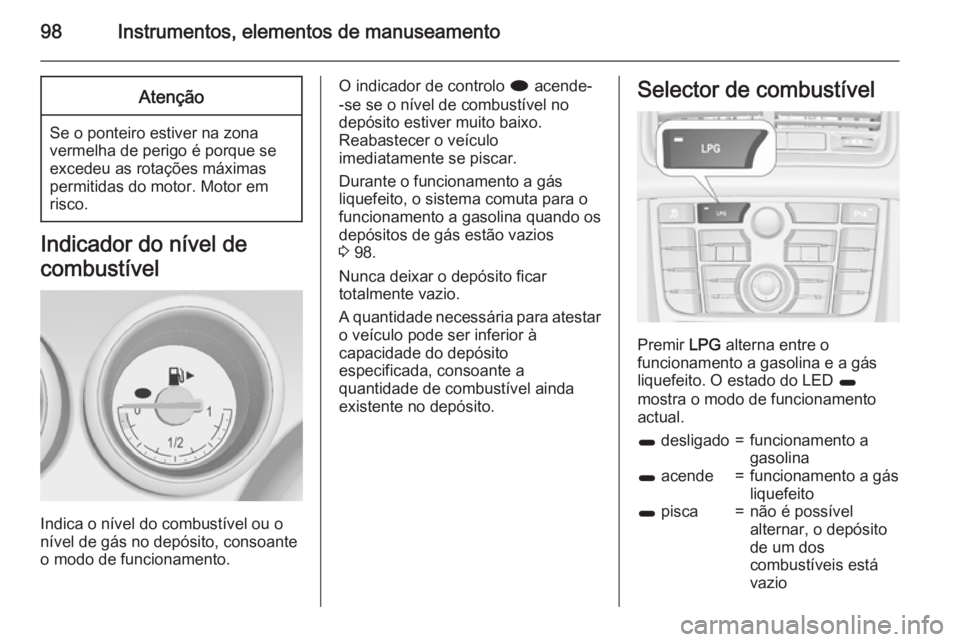 OPEL MERIVA 2015.5  Manual de Instruções (in Portugues) 98Instrumentos, elementos de manuseamentoAtenção
Se o ponteiro estiver na zonavermelha de perigo é porque se
excedeu as rotações máximas
permitidas do motor. Motor em
risco.
Indicador do nível 