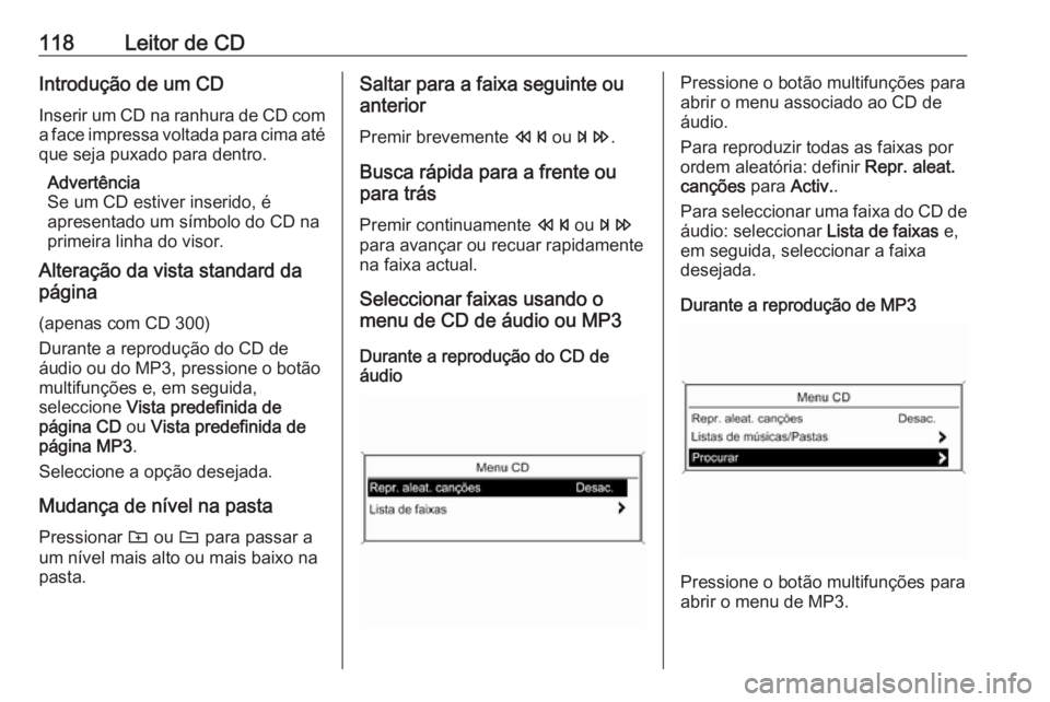 OPEL MERIVA 2016  Manual de Informação e Lazer (in Portugues) 118Leitor de CDIntrodução de um CD
Inserir um CD na ranhura de CD com
a face impressa voltada para cima até que seja puxado para dentro.
Advertência
Se um CD estiver inserido, é
apresentado um s
