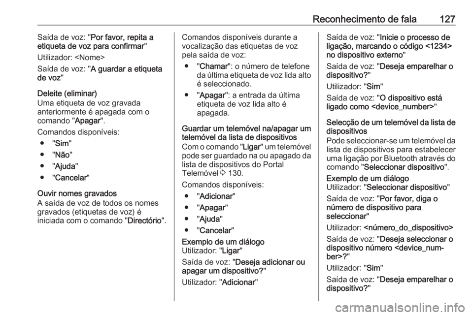 OPEL MERIVA 2016 Manual de Informação e Lazer (in Portugues) Reconhecimento de fala127Saída de voz: "Por favor, repita a
etiqueta de voz para confirmar "
Utilizador: <Nome>
Saída de voz: " A guardar a etiqueta
de voz "
Deleite (eliminar)
Uma e OPEL MERIVA 2016 Manual de Informação e Lazer (in Portugues) Reconhecimento de fala127Saída de voz: "Por favor, repita a
etiqueta de voz para confirmar "
Utilizador: <Nome>
Saída de voz: " A guardar a etiqueta
de voz "
Deleite (eliminar)
Uma e