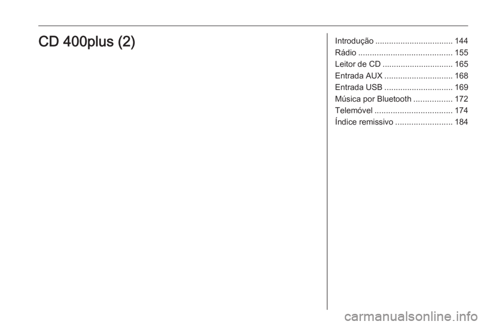 OPEL MERIVA 2016 Manual de Informação e Lazer (in Portugues) Introdução.................................. 144
Rádio ......................................... 155
Leitor de CD ............................... 165
Entrada AUX .............................. 168
OPEL MERIVA 2016 Manual de Informação e Lazer (in Portugues) Introdução.................................. 144
Rádio ......................................... 155
Leitor de CD ............................... 165
Entrada AUX .............................. 168
