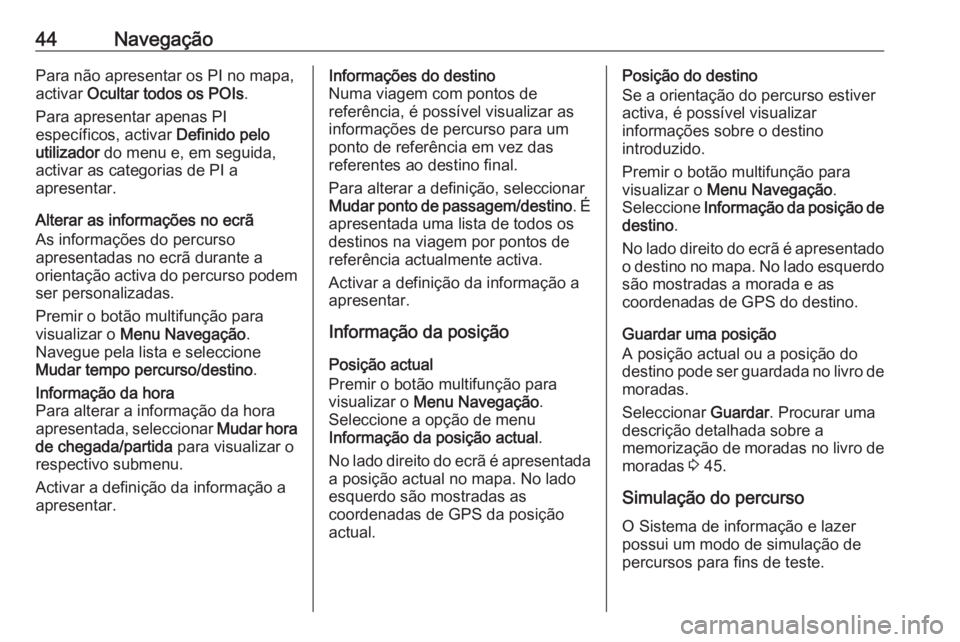 OPEL MERIVA 2016 Manual de Informação e Lazer (in Portugues) 44NavegaçãoPara não apresentar os PI no mapa,
activar Ocultar todos os POIs .
Para apresentar apenas PI
específicos, activar Definido pelo
utilizador do menu e, em seguida,
activar as categoria OPEL MERIVA 2016 Manual de Informação e Lazer (in Portugues) 44NavegaçãoPara não apresentar os PI no mapa,
activar Ocultar todos os POIs .
Para apresentar apenas PI
específicos, activar Definido pelo
utilizador do menu e, em seguida,
activar as categoria