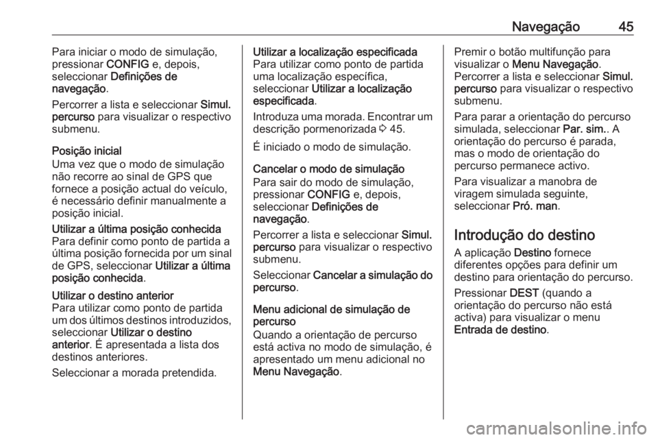 OPEL MERIVA 2016 Manual de Informação e Lazer (in Portugues) Navegação45Para iniciar o modo de simulação,
pressionar CONFIG e, depois,
seleccionar Definições de
navegação .
Percorrer a lista e seleccionar Simul.
percurso para visualizar o respectivo OPEL MERIVA 2016 Manual de Informação e Lazer (in Portugues) Navegação45Para iniciar o modo de simulação,
pressionar CONFIG e, depois,
seleccionar Definições de
navegação .
Percorrer a lista e seleccionar Simul.
percurso para visualizar o respectivo
