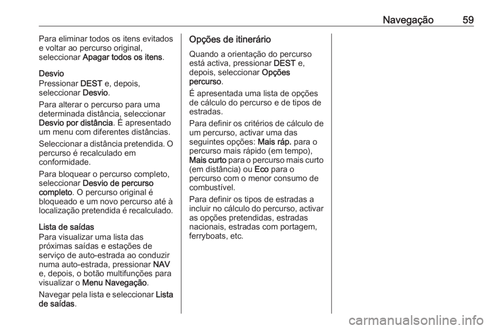 OPEL MERIVA 2016  Manual de Informação e Lazer (in Portugues) Navegação59Para eliminar todos os itens evitados
e voltar ao percurso original,
seleccionar  Apagar todos os itens .
Desvio
Pressionar  DEST e, depois,
seleccionar  Desvio.
Para alterar o percurso p