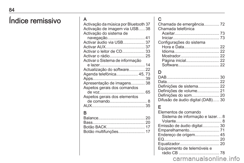 OPEL MERIVA 2016 Manual de Informação e Lazer (in Portugues) 84Índice remissivoAActivação da música por Bluetooth 37
Activação de imagem via USB .....38
Activação do sistema de navegação ................................ 41
Activar áudio via USB ..... OPEL MERIVA 2016 Manual de Informação e Lazer (in Portugues) 84Índice remissivoAActivação da música por Bluetooth 37
Activação de imagem via USB .....38
Activação do sistema de navegação ................................ 41
Activar áudio via USB .....
