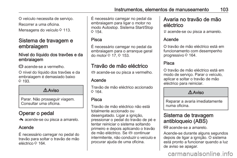 OPEL MERIVA 2016 Manual de Instruções (in Portugues) Instrumentos, elementos de manuseamento103O veículo necessita de serviço.
Recorrer a uma oficina.
Mensagens do veículo 3 113.
Sistema de travagem e embraiagem
Nível do líquido dos travões e da
OPEL MERIVA 2016 Manual de Instruções (in Portugues) Instrumentos, elementos de manuseamento103O veículo necessita de serviço.
Recorrer a uma oficina.
Mensagens do veículo 3 113.
Sistema de travagem e embraiagem
Nível do líquido dos travões e da