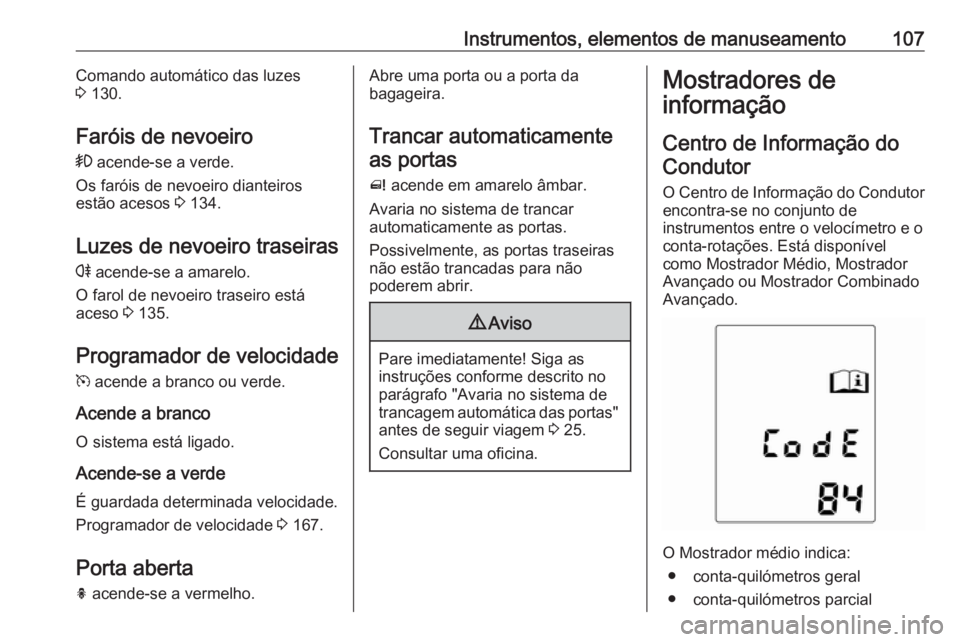 OPEL MERIVA 2016 Manual de Instruções (in Portugues) Instrumentos, elementos de manuseamento107Comando automático das luzes
3 130.
Faróis de nevoeiro > acende-se a verde.
Os faróis de nevoeiro dianteiros
estão acesos 3 134.
Luzes de nevoeiro tras OPEL MERIVA 2016 Manual de Instruções (in Portugues) Instrumentos, elementos de manuseamento107Comando automático das luzes
3 130.
Faróis de nevoeiro > acende-se a verde.
Os faróis de nevoeiro dianteiros
estão acesos 3 134.
Luzes de nevoeiro tras