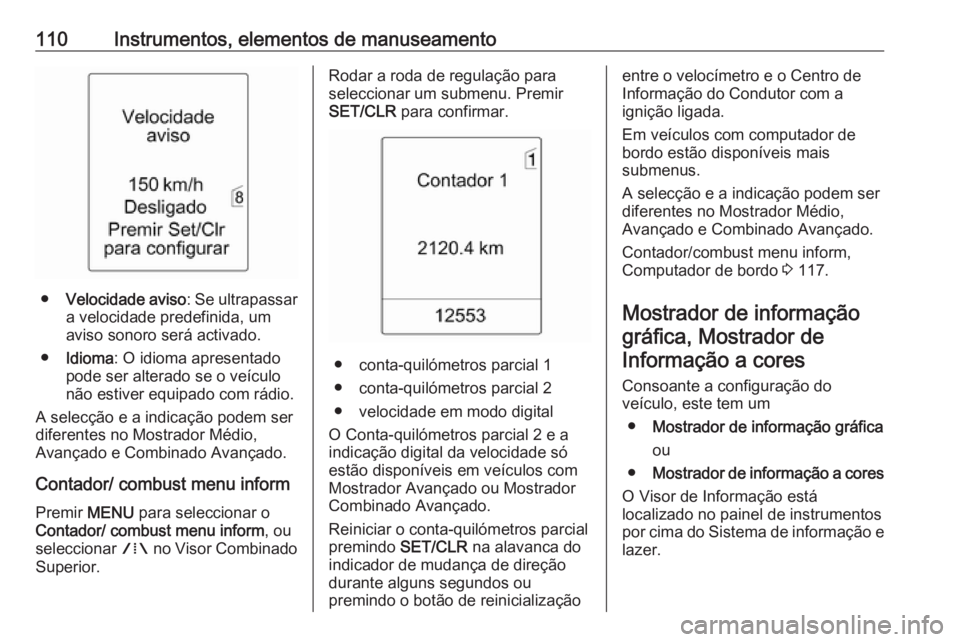 OPEL MERIVA 2016 Manual de Instruções (in Portugues) 110Instrumentos, elementos de manuseamento
●Velocidade aviso : Se ultrapassar
a velocidade predefinida, um
aviso sonoro será activado.
● Idioma : O idioma apresentado
pode ser alterado se o veíc OPEL MERIVA 2016 Manual de Instruções (in Portugues) 110Instrumentos, elementos de manuseamento
●Velocidade aviso : Se ultrapassar
a velocidade predefinida, um
aviso sonoro será activado.
● Idioma : O idioma apresentado
pode ser alterado se o veíc