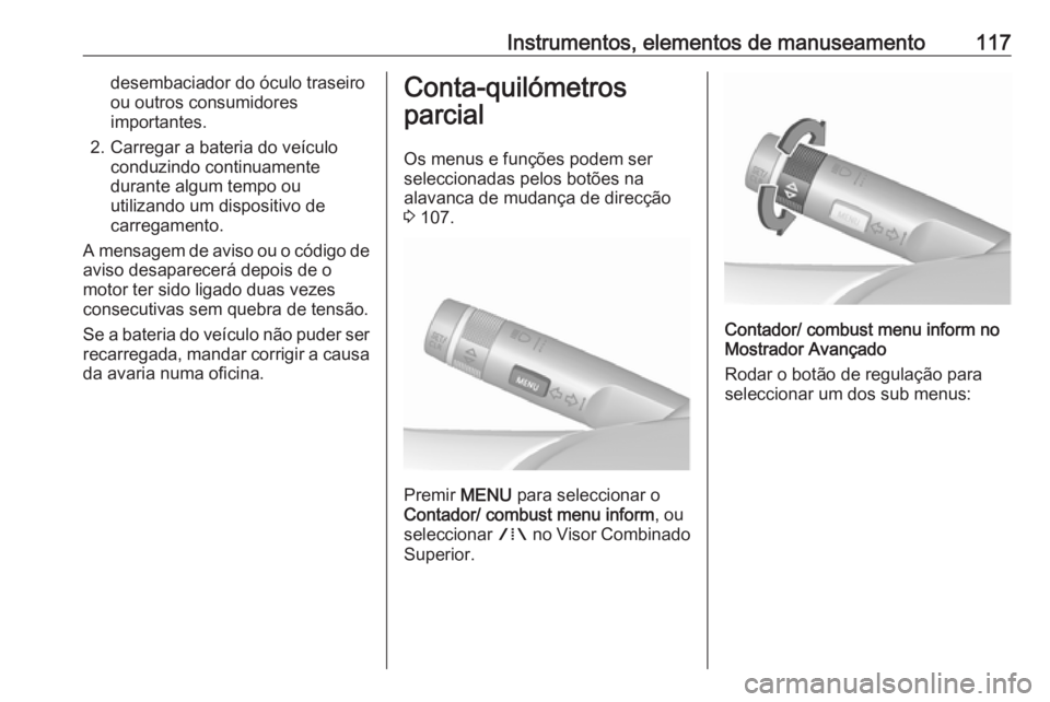OPEL MERIVA 2016  Manual de Instruções (in Portugues) Instrumentos, elementos de manuseamento117desembaciador do óculo traseiro
ou outros consumidores importantes.
2. Carregar a bateria do veículo conduzindo continuamente
durante algum tempo ou
utiliza