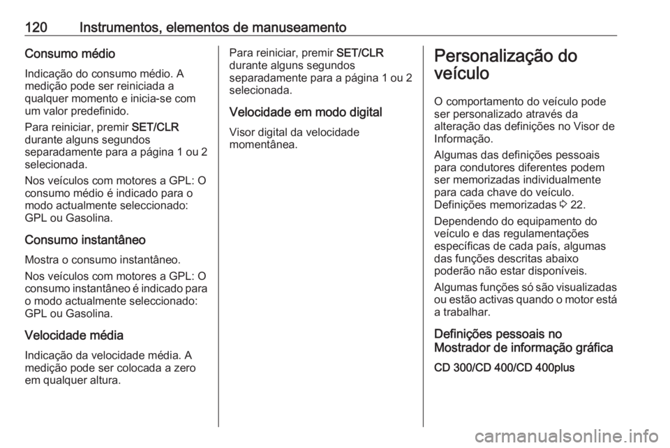 OPEL MERIVA 2016 Manual de Instruções (in Portugues) 120Instrumentos, elementos de manuseamentoConsumo médio
Indicação do consumo médio. A
medição pode ser reiniciada a
qualquer momento e inicia-se com
um valor predefinido.
Para reiniciar, premir OPEL MERIVA 2016 Manual de Instruções (in Portugues) 120Instrumentos, elementos de manuseamentoConsumo médio
Indicação do consumo médio. A
medição pode ser reiniciada a
qualquer momento e inicia-se com
um valor predefinido.
Para reiniciar, premir