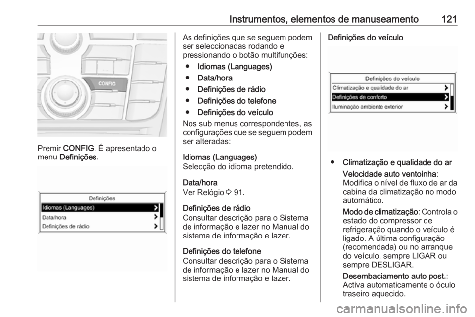 OPEL MERIVA 2016 Manual de Instruções (in Portugues) Instrumentos, elementos de manuseamento121
Premir CONFIG . É apresentado o
menu Definições .
As definições que se seguem podem
ser seleccionadas rodando e
pressionando o botão multifunções:
OPEL MERIVA 2016 Manual de Instruções (in Portugues) Instrumentos, elementos de manuseamento121
Premir CONFIG . É apresentado o
menu Definições .
As definições que se seguem podem
ser seleccionadas rodando e
pressionando o botão multifunções: