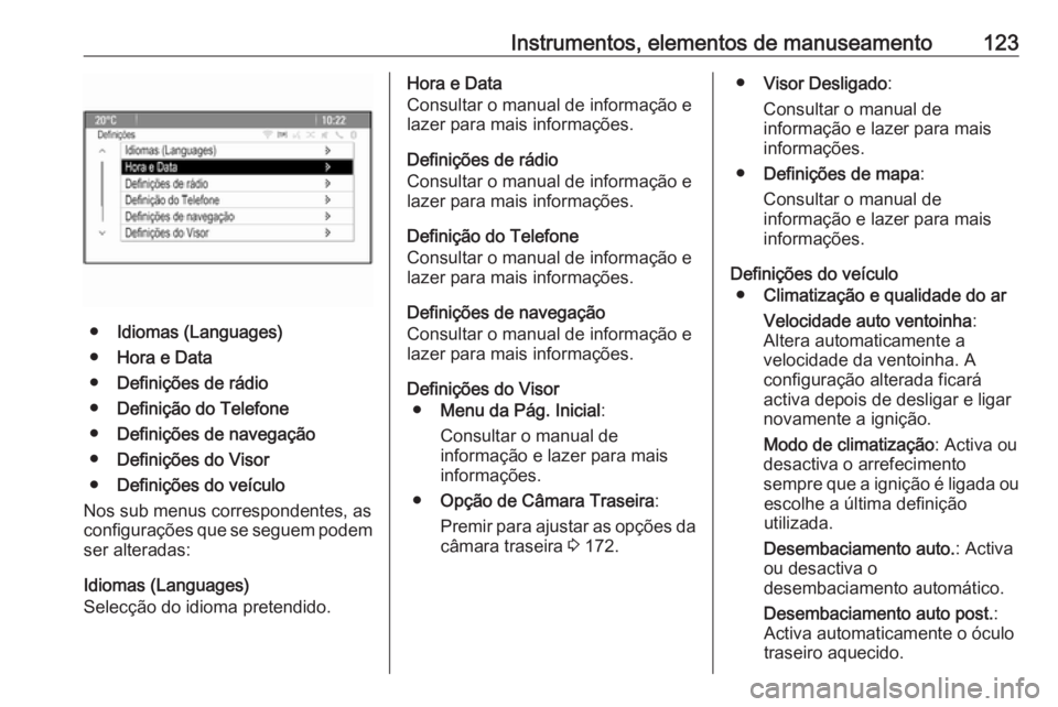 OPEL MERIVA 2016 Manual de Instruções (in Portugues) Instrumentos, elementos de manuseamento123
●Idiomas (Languages)
● Hora e Data
● Definições de rádio
● Definição do Telefone
● Definições de navegação
● Definições do Visor
● D OPEL MERIVA 2016 Manual de Instruções (in Portugues) Instrumentos, elementos de manuseamento123
●Idiomas (Languages)
● Hora e Data
● Definições de rádio
● Definição do Telefone
● Definições de navegação
● Definições do Visor
● D