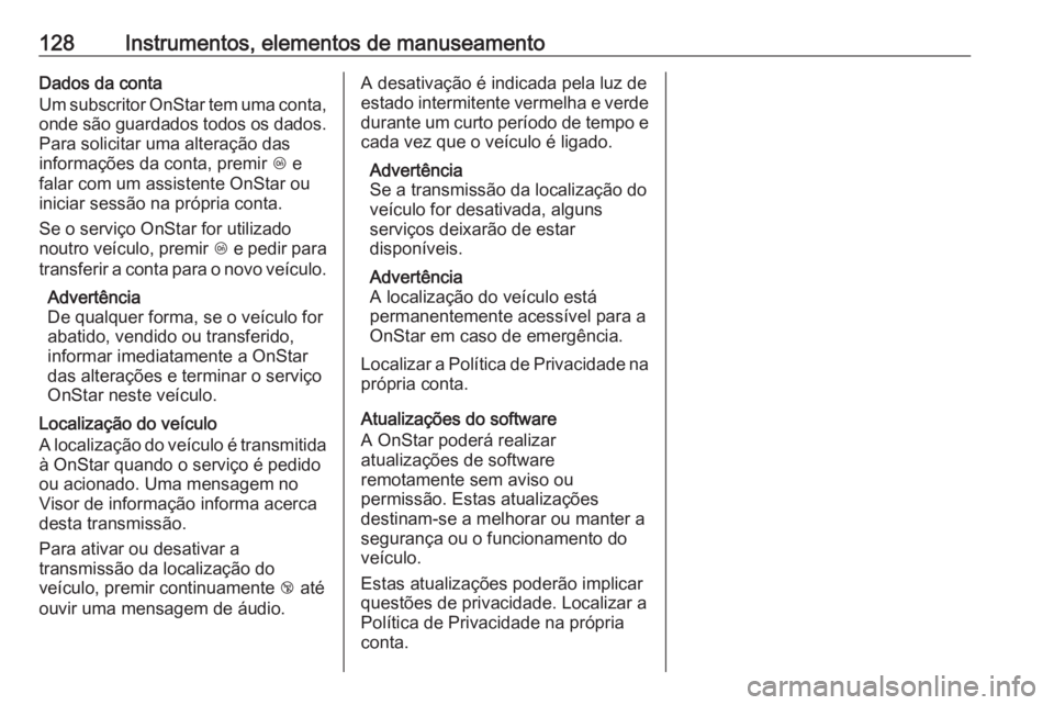 OPEL MERIVA 2016 Manual de Instruções (in Portugues) 128Instrumentos, elementos de manuseamentoDados da conta
Um subscritor OnStar tem uma conta,
onde são guardados todos os dados.
Para solicitar uma alteração das
informações da conta, premir Z e
OPEL MERIVA 2016 Manual de Instruções (in Portugues) 128Instrumentos, elementos de manuseamentoDados da conta
Um subscritor OnStar tem uma conta,
onde são guardados todos os dados.
Para solicitar uma alteração das
informações da conta, premir Z e
