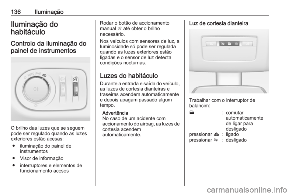 OPEL MERIVA 2016 Manual de Instruções (in Portugues) 136IluminaçãoIluminação do
habitáculo
Controlo da iluminação do painel de instrumentos
O brilho das luzes que se seguem
pode ser regulado quando as luzes
exteriores estão acesas:
● iluminaç OPEL MERIVA 2016 Manual de Instruções (in Portugues) 136IluminaçãoIluminação do
habitáculo
Controlo da iluminação do painel de instrumentos
O brilho das luzes que se seguem
pode ser regulado quando as luzes
exteriores estão acesas:
● iluminaç
