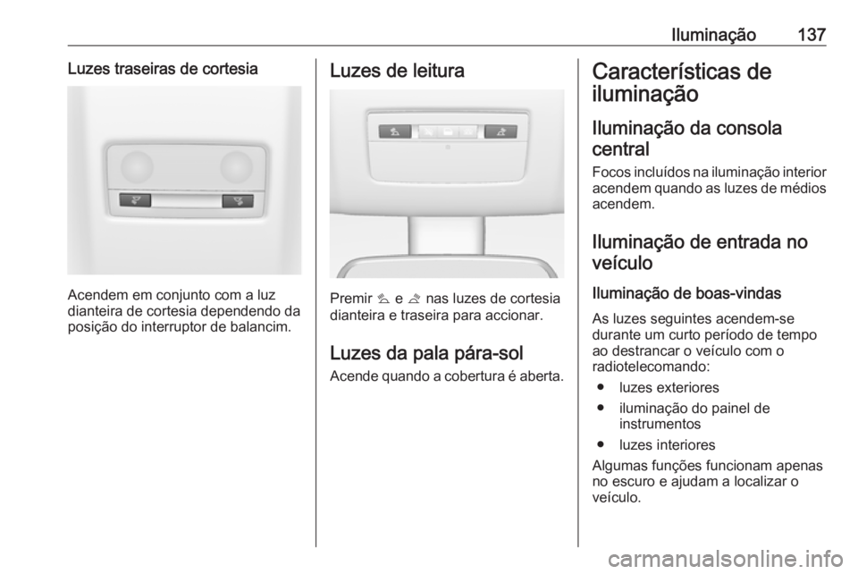 OPEL MERIVA 2016 Manual de Instruções (in Portugues) Iluminação137Luzes traseiras de cortesia
Acendem em conjunto com a luz
dianteira de cortesia dependendo da
posição do interruptor de balancim.
Luzes de leitura
Premir s e t nas luzes de cortesia OPEL MERIVA 2016 Manual de Instruções (in Portugues) Iluminação137Luzes traseiras de cortesia
Acendem em conjunto com a luz
dianteira de cortesia dependendo da
posição do interruptor de balancim.
Luzes de leitura
Premir s e t nas luzes de cortesia