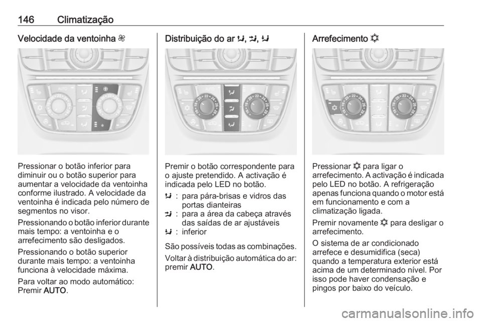 OPEL MERIVA 2016 Manual de Instruções (in Portugues) 146ClimatizaçãoVelocidade da ventoinha Z
Pressionar o botão inferior para
diminuir ou o botão superior para aumentar a velocidade da ventoinha
conforme ilustrado. A velocidade da
ventoinha é indi OPEL MERIVA 2016 Manual de Instruções (in Portugues) 146ClimatizaçãoVelocidade da ventoinha Z
Pressionar o botão inferior para
diminuir ou o botão superior para aumentar a velocidade da ventoinha
conforme ilustrado. A velocidade da
ventoinha é indi