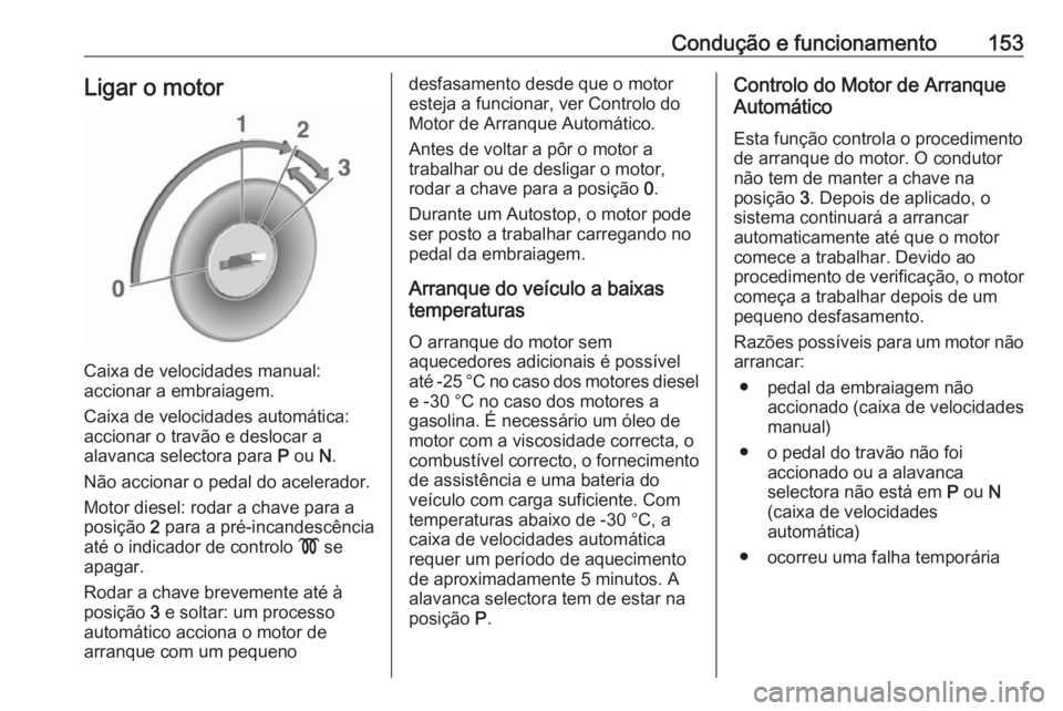 OPEL MERIVA 2016 Manual de Instruções (in Portugues) Condução e funcionamento153Ligar o motor
Caixa de velocidades manual:
accionar a embraiagem.
Caixa de velocidades automática: accionar o travão e deslocar a
alavanca selectora para P ou N.
Não OPEL MERIVA 2016 Manual de Instruções (in Portugues) Condução e funcionamento153Ligar o motor
Caixa de velocidades manual:
accionar a embraiagem.
Caixa de velocidades automática: accionar o travão e deslocar a
alavanca selectora para P ou N.
Não