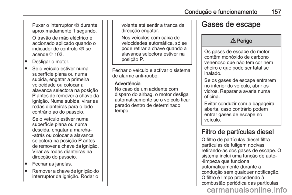 OPEL MERIVA 2016 Manual de Instruções (in Portugues) Condução e funcionamento157Puxar o interruptor m durante
aproximadamente 1 segundo.
O travão de mão eléctrico é
accionado aplicado quando o
indicador de controlo m se
acende 3 103.
● Desliga OPEL MERIVA 2016 Manual de Instruções (in Portugues) Condução e funcionamento157Puxar o interruptor m durante
aproximadamente 1 segundo.
O travão de mão eléctrico é
accionado aplicado quando o
indicador de controlo m se
acende 3 103.
● Desliga