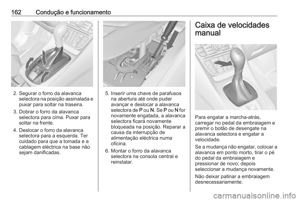 OPEL MERIVA 2016 Manual de Instruções (in Portugues) 162Condução e funcionamento
2. Segurar o forro da alavancaselectora na posição assinalada e
puxar para soltar na traseira.
3. Dobrar o forro da alavanca selectora para cima. Puxar para
soltar na f OPEL MERIVA 2016 Manual de Instruções (in Portugues) 162Condução e funcionamento
2. Segurar o forro da alavancaselectora na posição assinalada e
puxar para soltar na traseira.
3. Dobrar o forro da alavanca selectora para cima. Puxar para
soltar na f