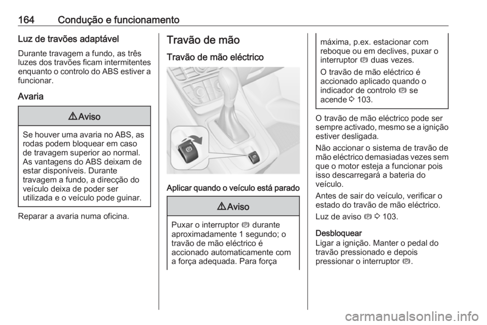 OPEL MERIVA 2016 Manual de Instruções (in Portugues) 164Condução e funcionamentoLuz de travões adaptávelDurante travagem a fundo, as três
luzes dos travões ficam intermitentes
enquanto o controlo do ABS estiver a
funcionar.
Avaria9 Aviso
Se houver OPEL MERIVA 2016 Manual de Instruções (in Portugues) 164Condução e funcionamentoLuz de travões adaptávelDurante travagem a fundo, as três
luzes dos travões ficam intermitentes
enquanto o controlo do ABS estiver a
funcionar.
Avaria9 Aviso
Se houver