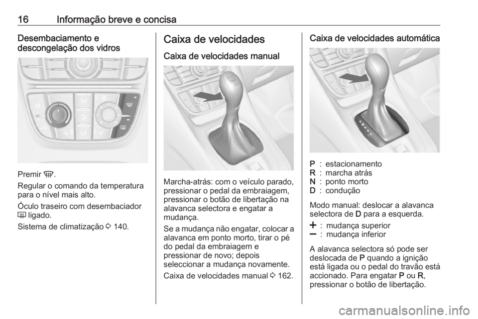 OPEL MERIVA 2016 Manual de Instruções (in Portugues) 16Informação breve e concisaDesembaciamento e
descongelação dos vidros
Premir V.
Regular o comando da temperatura
para o nível mais alto.
Óculo traseiro com desembaciador
Ü ligado.
Sistema de OPEL MERIVA 2016 Manual de Instruções (in Portugues) 16Informação breve e concisaDesembaciamento e
descongelação dos vidros
Premir V.
Regular o comando da temperatura
para o nível mais alto.
Óculo traseiro com desembaciador
Ü ligado.
Sistema de