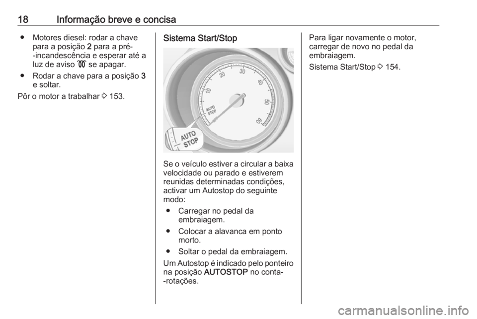 OPEL MERIVA 2016  Manual de Instruções (in Portugues) 18Informação breve e concisa● Motores diesel: rodar a chavepara a posição  2 para a pré-
-incandescência e esperar até a
luz de aviso  ! se apagar.
● Rodar a chave para a posição  3
e sol