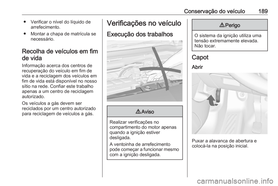 OPEL MERIVA 2016  Manual de Instruções (in Portugues) Conservação do veículo189● Verificar o nível do líquido dearrefecimento.
● Montar a chapa de matrícula se necessário.
Recolha de veículos em fim de vida
Informação acerca dos centros de
